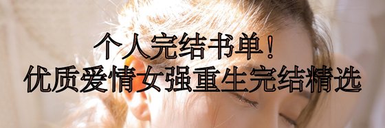 个人完结书单！优质爱情女强重生完结精选